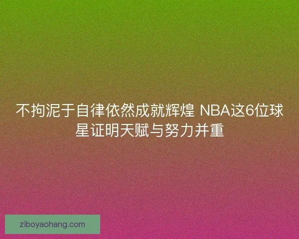 不拘泥于自律依然成就辉煌 NBA这6位球星证明天赋与努力并重