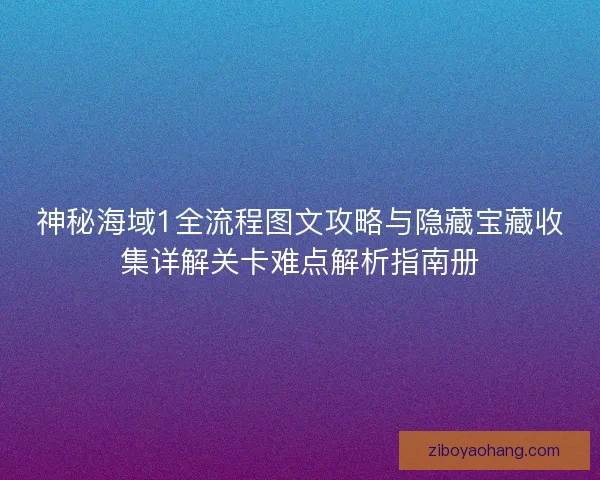 神秘海域1全流程图文攻略与隐藏宝藏收集详解关卡难点解析指南册