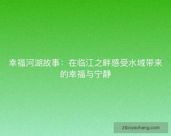 幸福河湖故事：在临江之畔感受水域带来的幸福与宁静