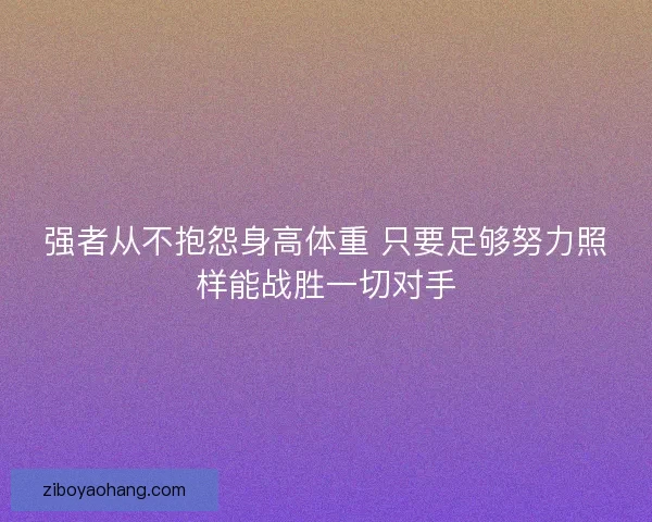 强者从不抱怨身高体重 只要足够努力照样能战胜一切对手 强者从不抱怨身高体重 只要足够努力照样能战胜一切对手