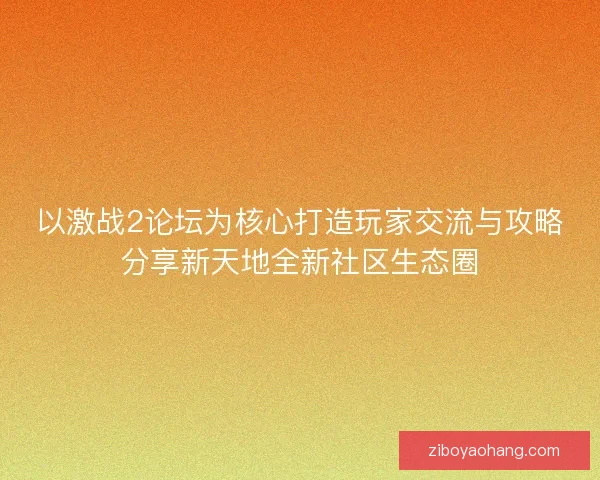 以激战2论坛为核心打造玩家交流与攻略分享新天地全新社区生态圈