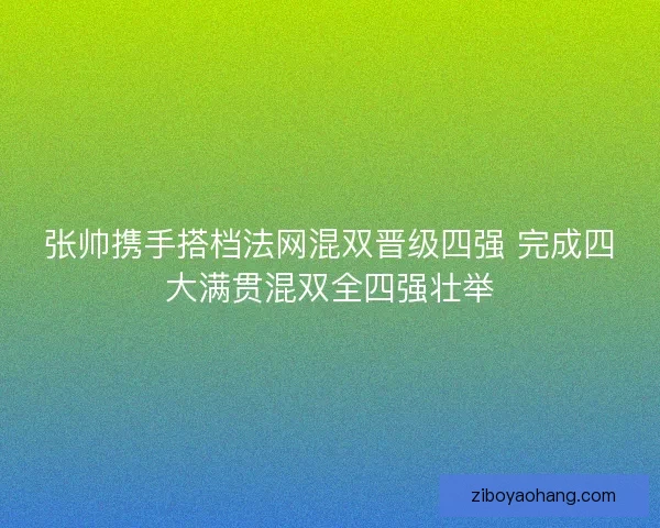 张帅携手搭档法网混双晋级四强 完成四大满贯混双全四强壮举