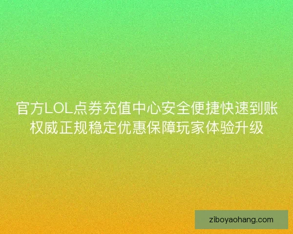 官方LOL点券充值中心安全便捷快速到账权威正规稳定优惠保障玩家体验升级
