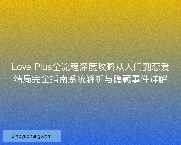 Love Plus全流程深度攻略从入门到恋爱结局完全指南系统解析与隐藏事件详解