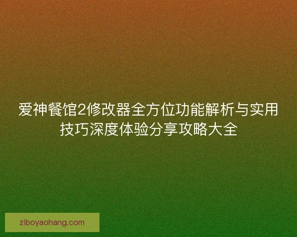 爱神餐馆2修改器全方位功能解析与实用技巧深度体验分享攻略大全