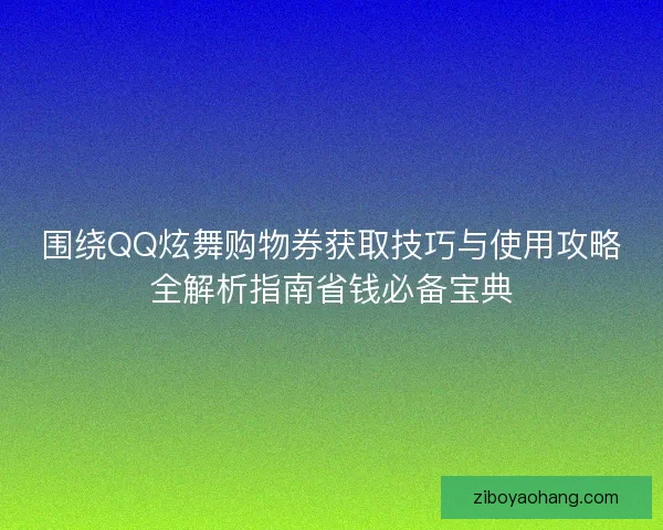 围绕QQ炫舞购物券获取技巧与使用攻略全解析指南省钱必备宝典 围绕QQ炫舞购物券获取技巧与使用攻略全解析指南省钱必备宝典
