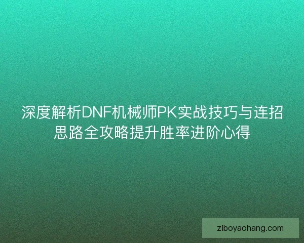 深度解析DNF机械师PK实战技巧与连招思路全攻略提升胜率进阶心得 深度解析DNF机械师PK实战技巧与连招思路全攻略提升胜率进阶心得