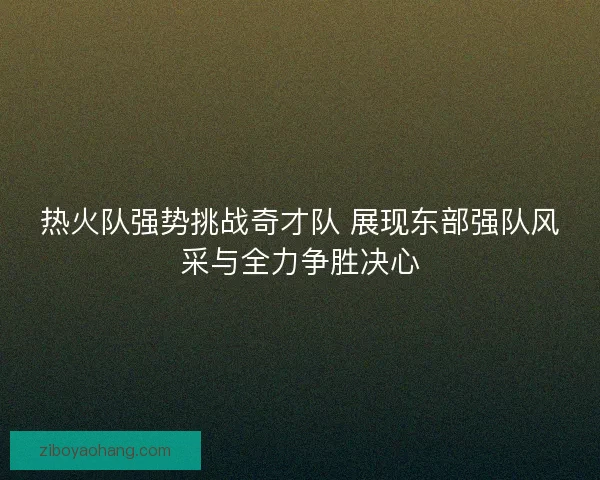 热火队强势挑战奇才队 展现东部强队风采与全力争胜决心 热火队强势挑战奇才队 展现东部强队风采与全力争胜决心