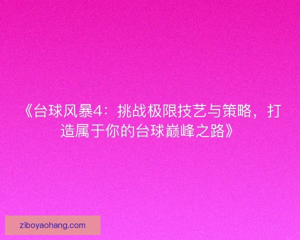 《台球风暴4：挑战极限技艺与策略，打造属于你的台球巅峰之路》