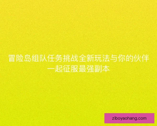 冒险岛组队任务挑战全新玩法与你的伙伴一起征服最强副本