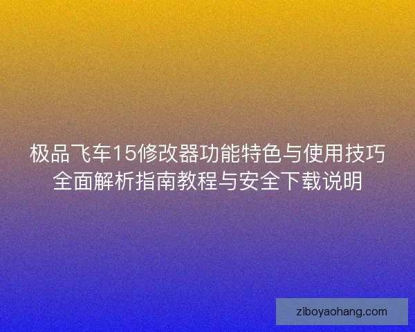 极品飞车15修改器功能特色与使用技巧全面解析指南教程与安全下载说明