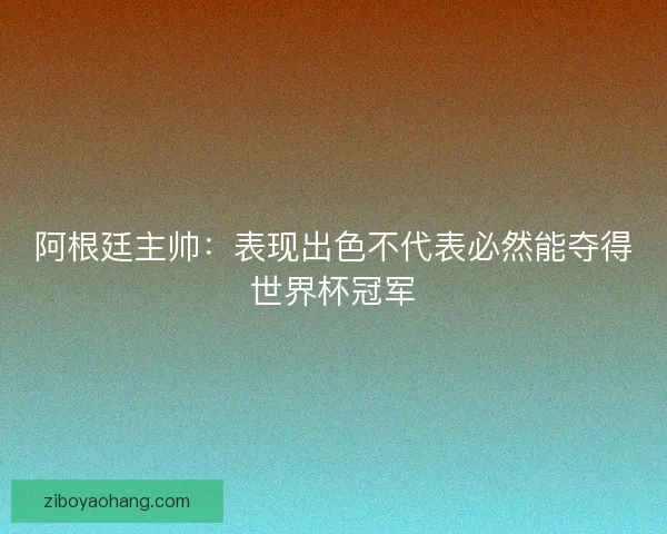 阿根廷主帅:表现出色不代表必然能夺得世界杯冠军 阿根廷主帅:表现出色不代表必然能夺得世界杯冠军