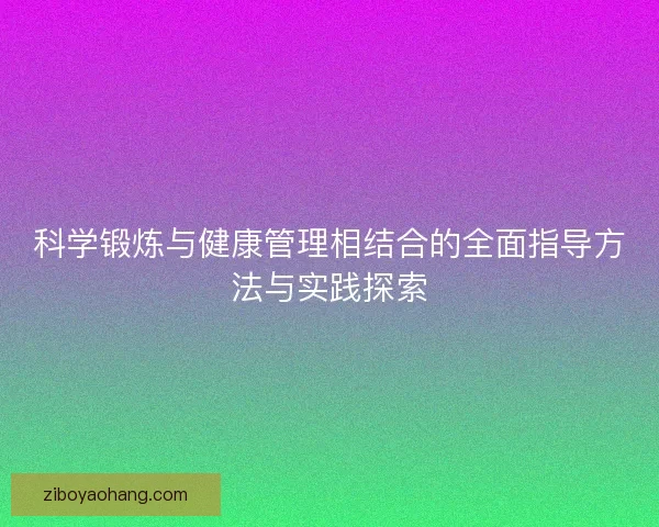 科学锻炼与健康管理相结合的全面指导方法与实践探索